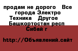  продам не дорого - Все города Электро-Техника » Другое   . Башкортостан респ.,Сибай г.